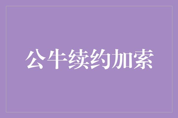 公牛队！勇往直前，共创辉煌！公牛续约加索