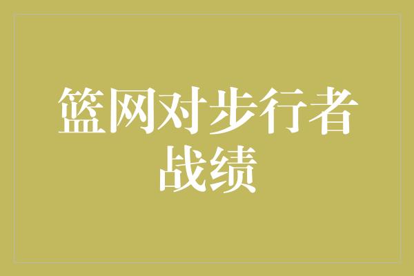 自豪！篮网与步行者 对战记录揭秘背后的故事