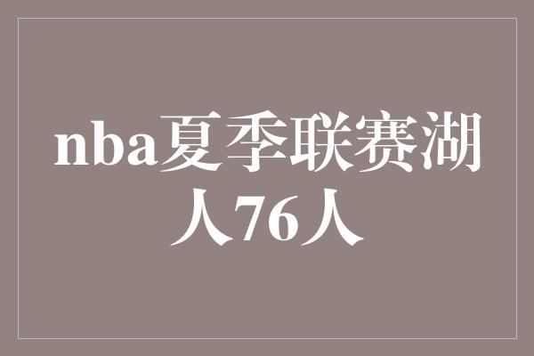 夏季！湖人76人火爆对决，点燃夏季联赛的篮球激情！