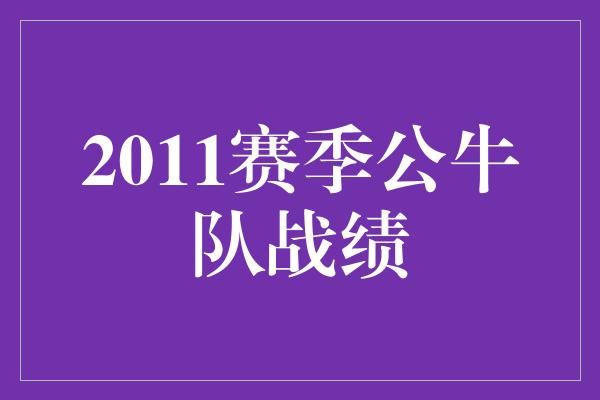 公牛队！重塑辉煌，2011赛季公牛队逆袭之路