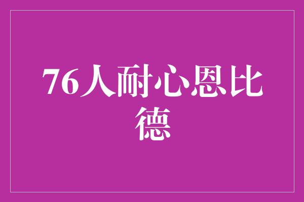 耐心！76人耐心恩比德 成功的关键在于坚持与恒心