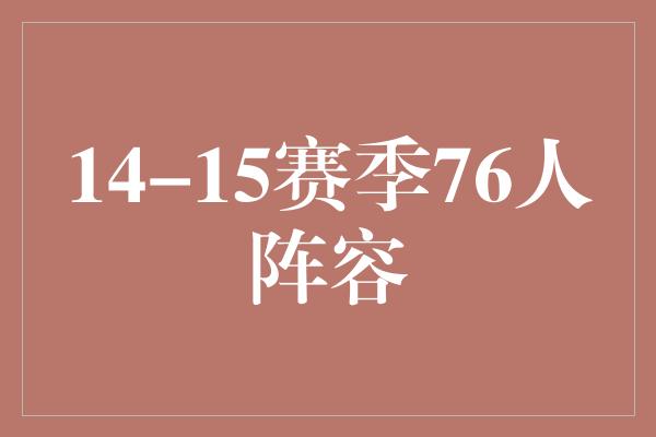 潜能！挑战无限潜能，回顾14-15赛季76人阵容的传奇征程